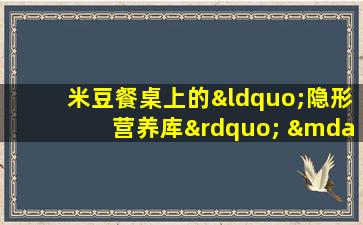 米豆餐桌上的“隐形营养库” ——